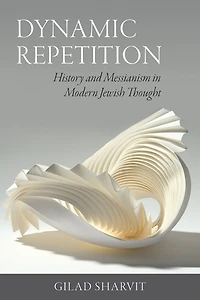 Dynamic Repetition: History and Messianism Modern Jewish Thought