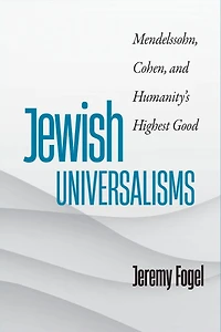 Jewish Universalisms: Mendelssohn, Cohen, and Humanity's Highest Good