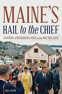 Maine's Hail to the Chief: A History of Presidential Visits Pine Tree State
