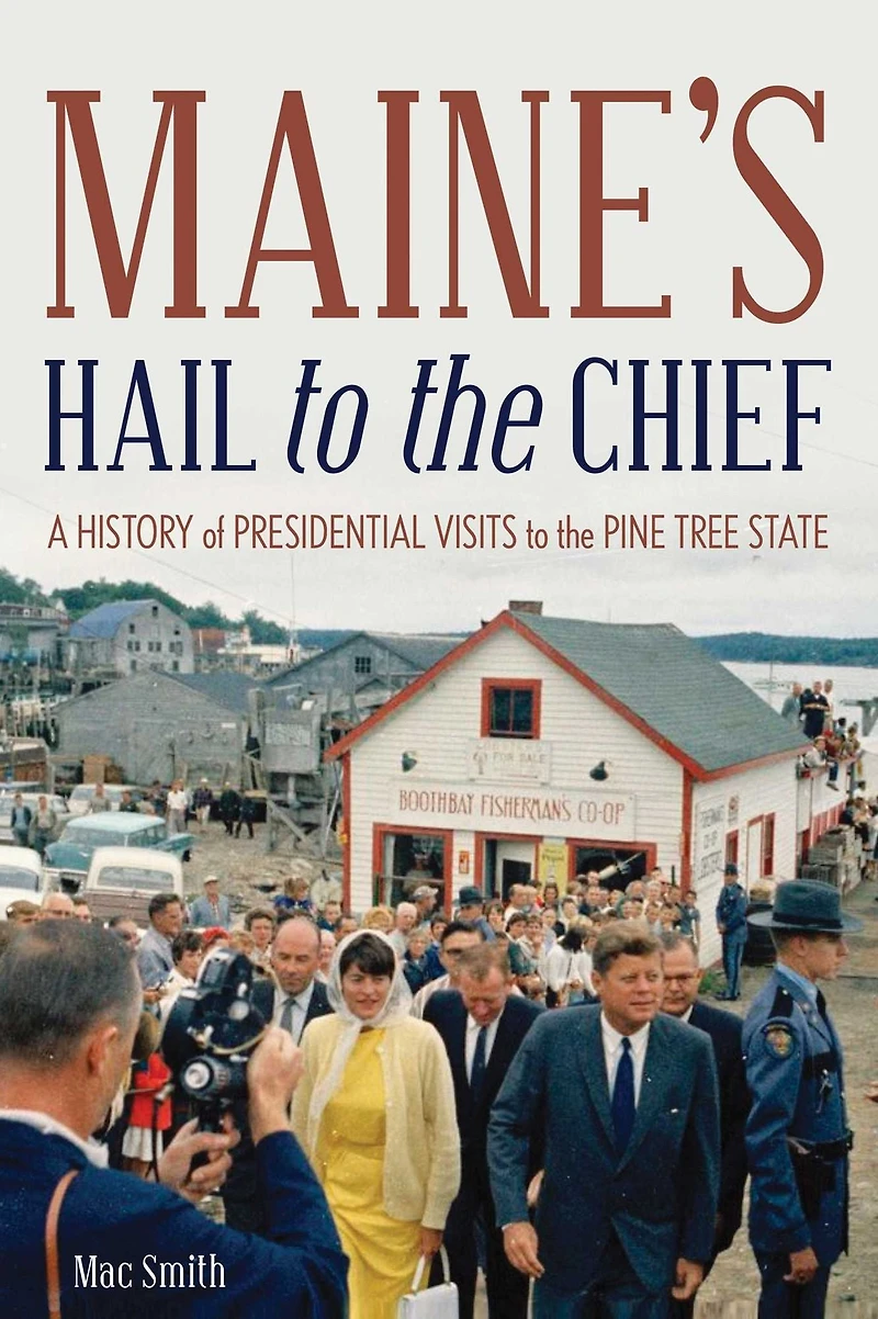 Maine's Hail to the Chief: A History of Presidential Visits Pine Tree State