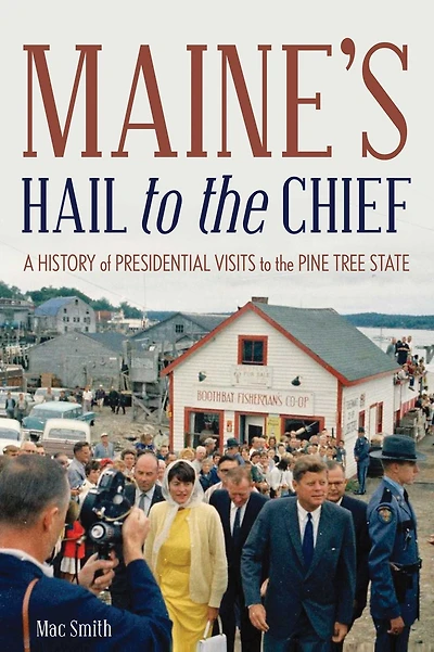 Maine's Hail to the Chief: A History of Presidential Visits Pine Tree State