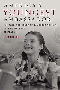 America's Youngest Ambassador: The Cold War Story of Samantha Smith's Lasting Message Peace
