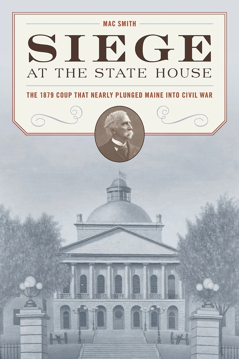 Siege at The State House: 1879 Coup that Nearly Plunged Maine into Civil War