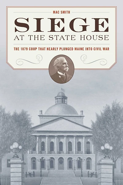 Siege at The State House: 1879 Coup that Nearly Plunged Maine into Civil War