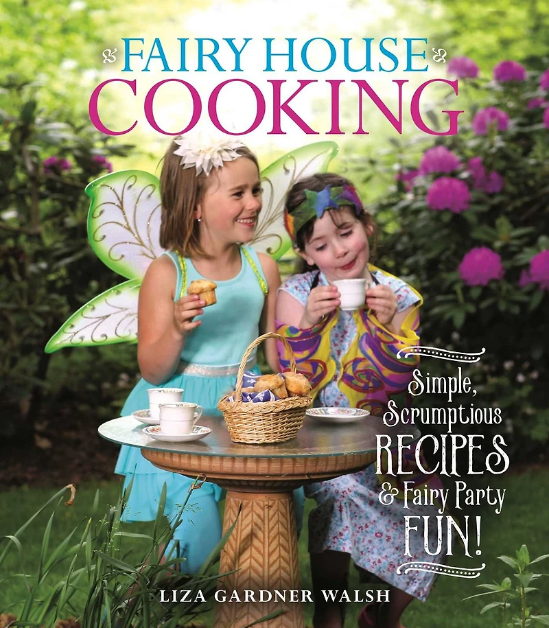 Fairy House Cooking: Simple Scrumptious Recipes & Party Fun!
