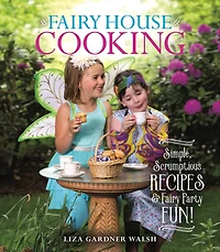 Fairy House Cooking: Simple Scrumptious Recipes & Party Fun!