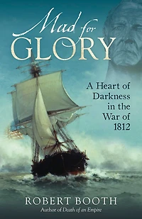 Mad for Glory: A Heart of Darkness the War 1812