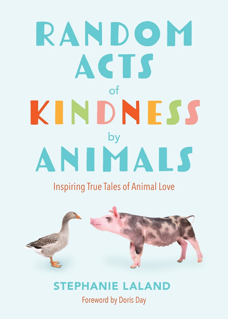 Random Acts of Kindness by Animals: Inspiring True Tales Animal Love