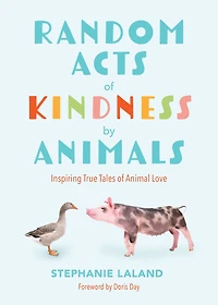 Random Acts of Kindness by Animals: Inspiring True Tales Animal Love