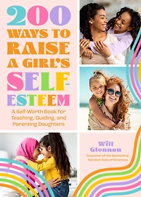 200 Ways to Raise A Girl's Self-Esteem: Self-Worth Book for Teaching, Guiding, and Parenting Daughters
