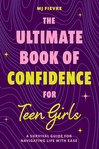 The Ultimate Book of Confidence for Teen Girls: A Survival Guide Navigating Life with Ease (Ages 13-18) (Book on Confidence, Self Help Teenage Girls, Health)