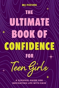 The Ultimate Book of Confidence for Teen Girls: A Survival Guide Navigating Life with Ease (Ages 13-18) (Book on Confidence, Self Help Teenage Girls, Health)