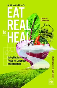 Eat Real to Heal: Using Nutrient Dense Foods for Longevity and Happiness (Feel Good Cookbook, Healthy Delicious)