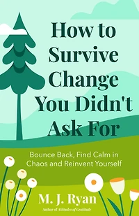 How to Survive Change You Didn't Ask For: Bounce Back, Find Calm Chaos and Reinvent Yourself (Change for the Better, Uncertainty of Life)