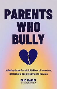 Parents Who Bully: A Healing Guide for Adult Children of Immature, Narcissistic and Authoritarian