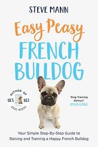 Easy Peasy French Bulldog: Your Simple Step-By-Step Guide to Raising and Training a Happy Bulldog