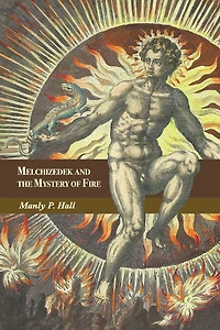 Melchizedek and the Mystery of Fire: A Treatise Three Parts