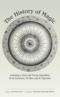 The History of Magic: Including a Clear and Precise Exposition Its Procedure, Rites Mysteries