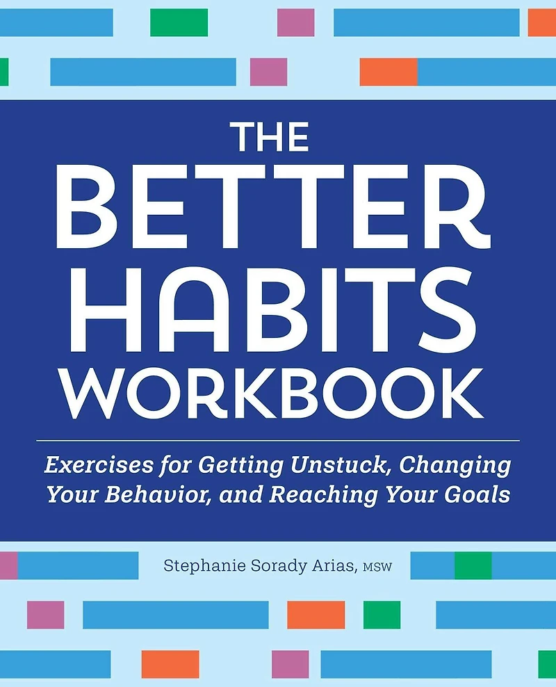 The Better Habits Workbook: Exercises for Getting Unstuck, Changing Your Behavior, and Reaching Goals