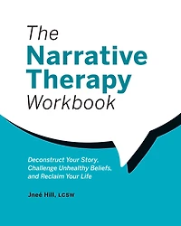 The Narrative Therapy Workbook: Deconstruct Your Story, Challenge Unhealthy Beliefs, and Reclaim Life