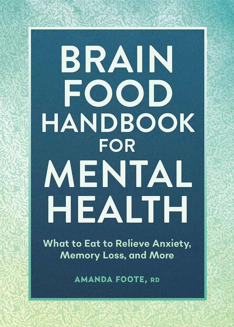 Brain Food Handbook for Mental Health: What to Eat Relieve Anxiety, Memory Loss, and More