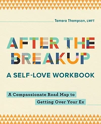 After the Breakup: A Self-Love Workbook: Compassionate Road Map to Getting Over Your Ex