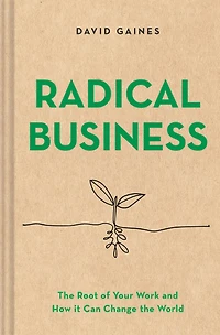 Radical Business: the Root of Your Work and How It Can Change World