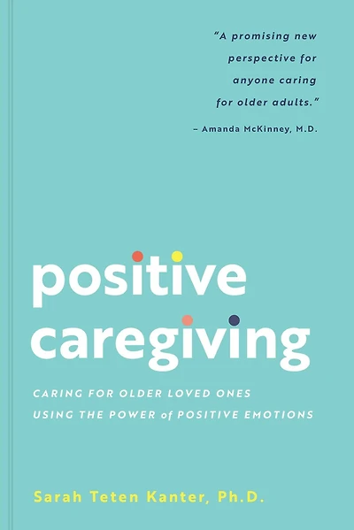 Positive Caregiving: Caring for Older Loved Ones Using the Power of Emotions