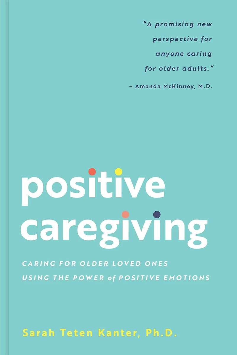 Positive Caregiving: Caring for Older Loved Ones Using the Power of Emotions