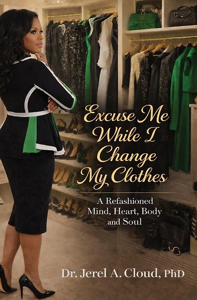 Excuse Me, While I Change My Clothes: A Refashioned Mind, Heart, Body and Soul