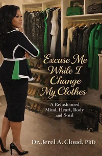 Excuse Me, While I Change My Clothes: A Refashioned Mind, Heart, Body and Soul
