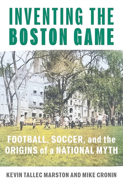 Inventing the Boston Game: Football, Soccer, and Origins of a National Myth