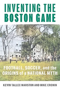Inventing the Boston Game: Football, Soccer, and Origins of a National Myth