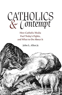 Catholics and Contempt: How Catholic Media Fuel Today's Fights, and What to Do About It