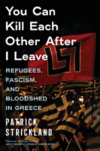 You Can Kill Each Other After I Leave: Refugees, Fascism, and Bloodshed Greece