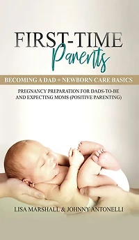 First-Time Parents Box Set: Becoming a Dad + Newborn Care Basics - Pregnancy Preparation for Dads-to-Be and Expecting Moms (Positive Parenting)