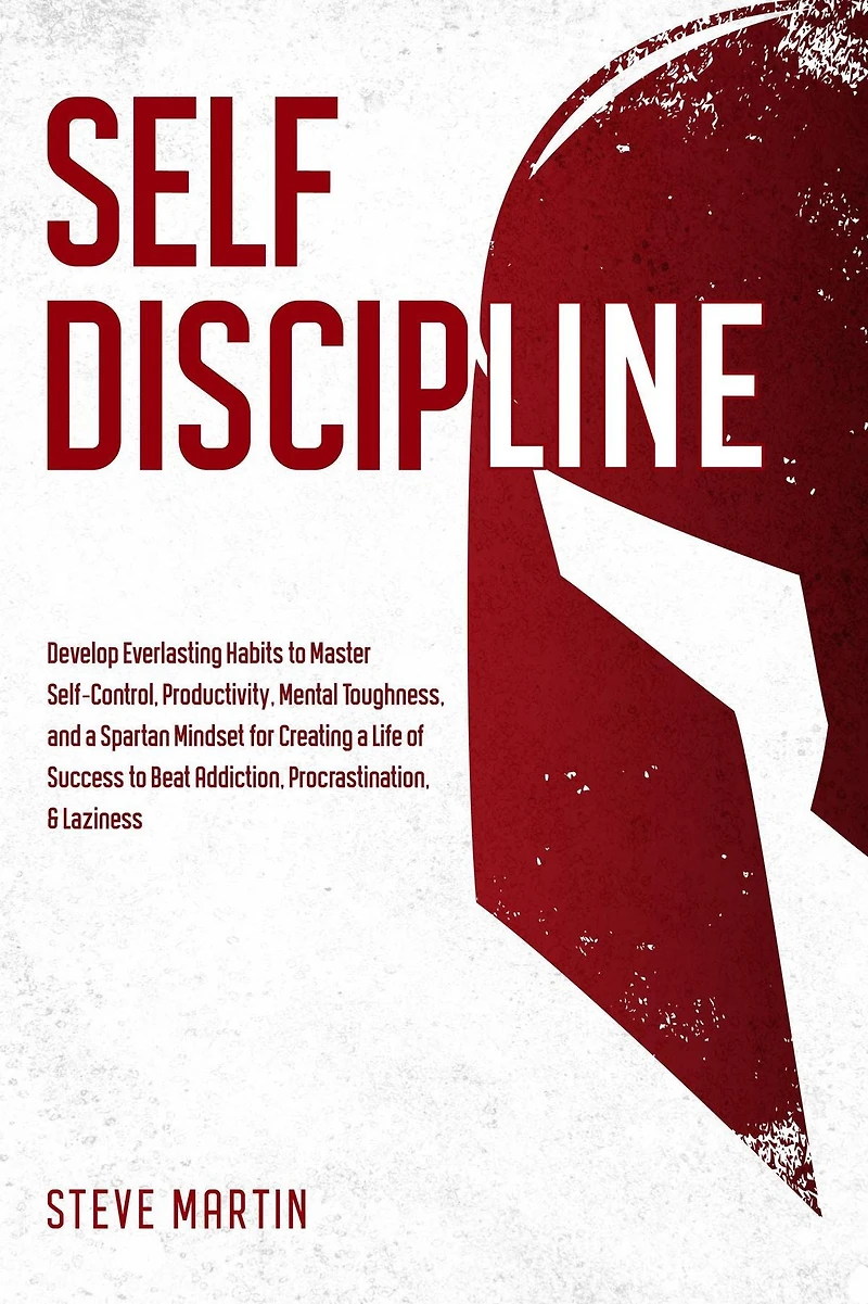 Self Discipline: Develop Everlasting Habits to Master Self-Control, Productivity, Mental Toughness, and a Spartan Mindset for Creating Life of Success Beat Addiction, Procrastination, & Laziness