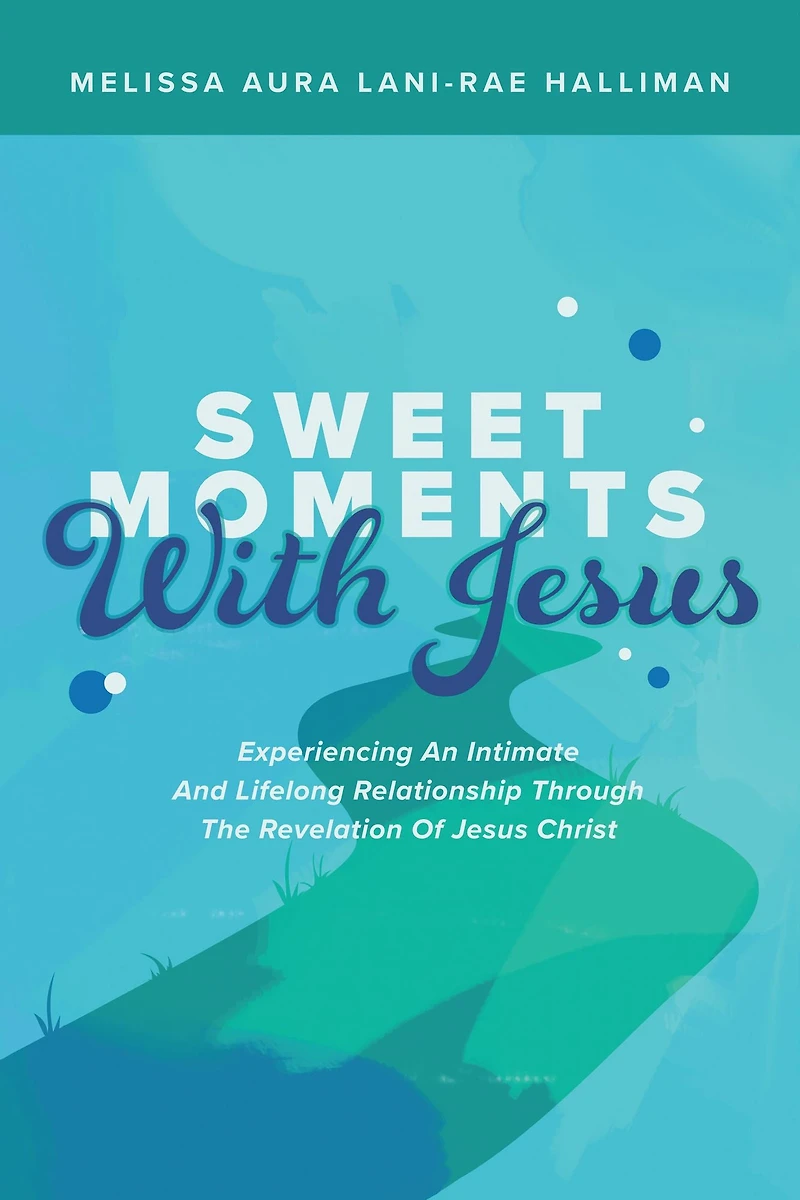 Sweet Moments with Jesus: Experiencing an Intimate and Lifelong Relationship Through the Revelation of Jesus Christ