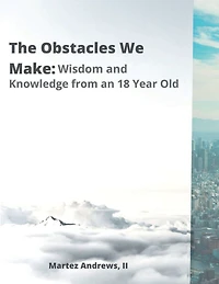The Obstacles We Make: Wisdom and Knowledge of an 18-Year-Old: