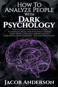 How to Analyze People with Dark Psychology: The Ultimate Guide Read, and Influence Others using Body Language, Manipulation, Subliminal Mind Control, NLP, Persuasion.