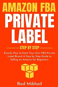Amazon FBA Private Label Step by Step: Exactly How to Start Your Own Brand. A Guide Selling on for Beginners.