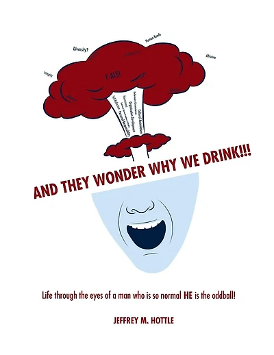 And They Wonder Why We Drink!!!: Life Through the Eyes of a Man Who is so Normal HE is the Oddball