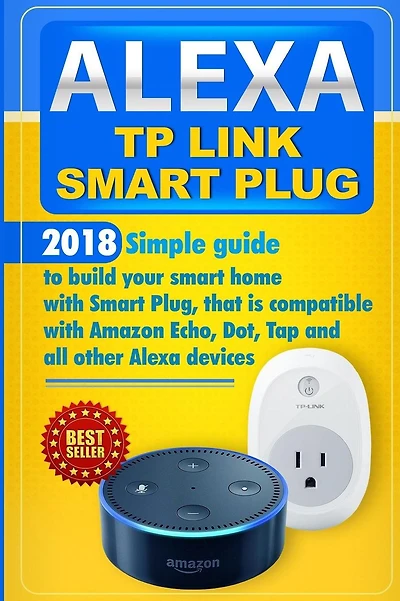 Alexa TP Link Smart Plug: Simple guide to build your smart home with Smart Plug, that is compatible with Amazon Echo, Dot, Tap and all other Alexa devices