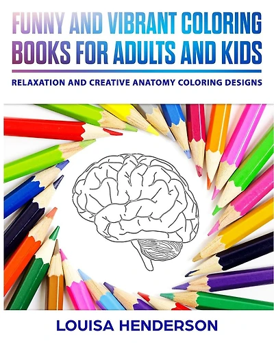 Funny And Vibrant Coloring Books For Adults And Kids: Relaxation And Creative Anatomy Coloring Designs (Anatomy Coloring Series) (Volume 1)