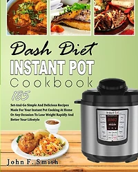 Dash Diet Instant Pot Cookbook: 185 Set-And-Go Simple and Delicious Recipes Made for Your Instant Pot Cooking at Home or Any Occasion To Lose Weight Rapidly And Better Your Lifestyle (EasyCooking)