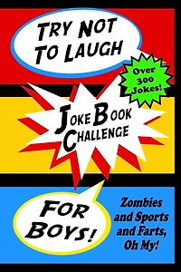 Try Not To Laugh Joke Book Challenge For Boys: Zombies and Sports and Farts, Oh My! Joke Book For Boys Don't Laugh Challenge - Makes a Great Birthday Gift For Boys