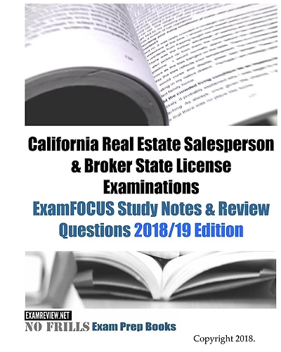 California Real Estate Salesperson & Broker State License Examinations ExamFOCUS Study Notes & Review Questions 2018/19 Edition