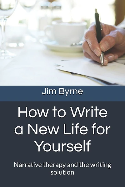 How to Write a New Life for Yourself: Narrative therapy and the writing solution