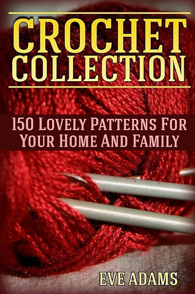 Crochet Collection: 150 Lovely Patterns For Your Home And Family: (Crochet Patterns, Crochet Stitches)