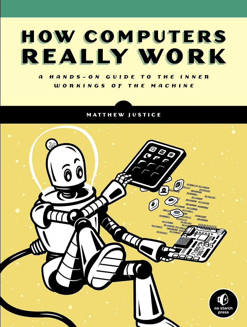 How Computers Really Work: A Hands-On Guide to the Inner Workings of Machine